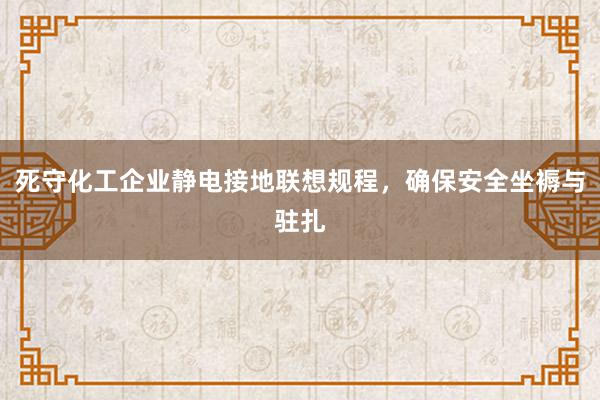 死守化工企业静电接地联想规程，确保安全坐褥与驻扎